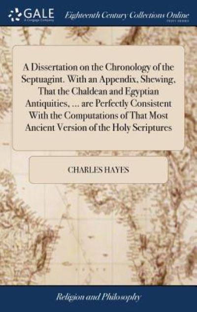 A Dissertation on the Chronology of the Septuagint. With an Appendix, Shewing, That the Chaldean and Egyptian Antiquities, ... are Perfectly Consistent With the Computations of That Most Ancient Versi - Charles Hayes - Bøger - Gale Ecco, Print Editions - 9781385532959 - 24. april 2018