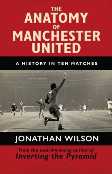 The Anatomy of Manchester United: A History in Ten Matches - Jonathan Wilson - Böcker - Orion Publishing Co - 9781409126959 - 23 augusti 2018