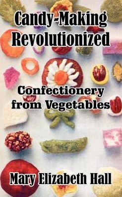 Mary Elizabeth Hall · Candy-Making Revolutionized: Confectionery from Vegetables (Paperback Book) (2003)