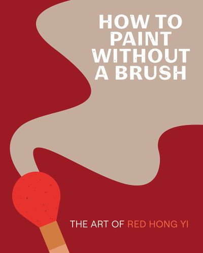 Cover for Red Hong Yi · How to Paint Without a Brush: The Art of Red Hong Yi (Hardcover Book) (2023)