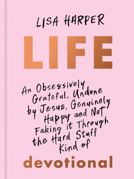 Cover for Lisa Harper · Life An Obsessively Grateful, Undone by Jesus, Genuinely Happy, and Not Faking it Through the Hard Stuff Kind of 100-Day Devotional (Hardcover Book) (2021)