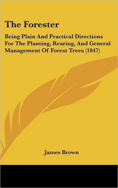 The Forester: Being Plain and Practical Directions for the Planting, Rearing, and General Management of Forest Trees (1847) - James Brown - Bücher - Kessinger Publishing - 9781437383959 - 22. Dezember 2008