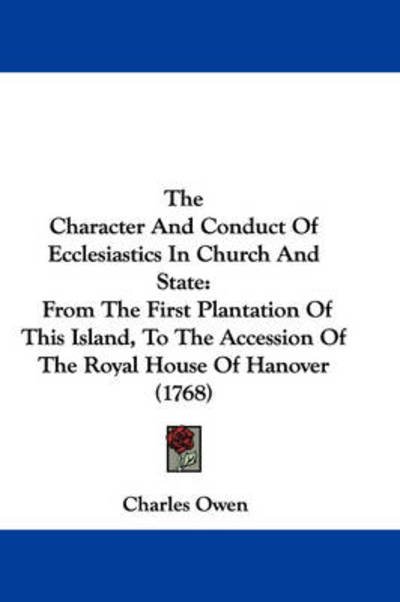 Cover for Charles Owen · The Character and Conduct of Ecclesiastics in Church and State: from the First Plantation of This Island, to the Accession of the Royal House of Hanover ( (Gebundenes Buch) (2008)