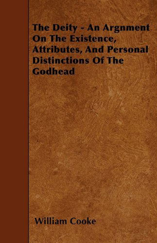 The Deity - an Argnment on the Existence, Attributes, and Personal Distinctions of the Godhead - William Cooke - Books - Klempner Press - 9781446011959 - June 3, 2010