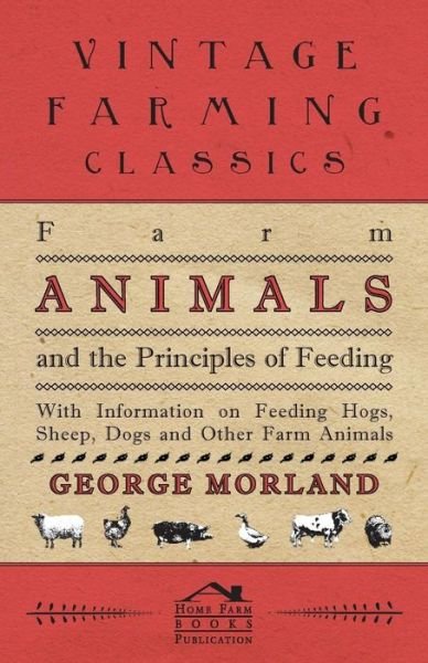 Cover for George Morland · Farm Animals and the Principles of Feeding - with Information on Feeding Hogs, Sheep, Dogs and Other Farm Animals (Pocketbok) (2011)