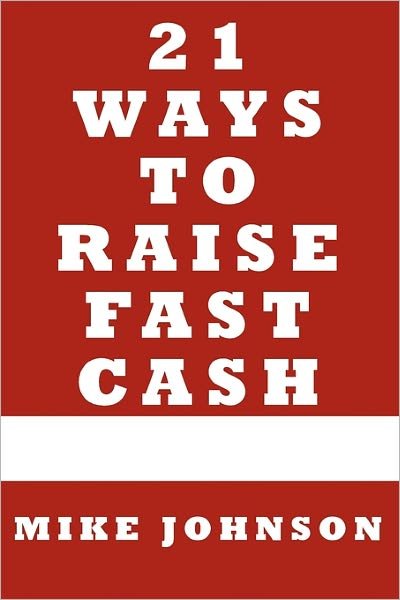 Cover for Mike Johnson · 21 Ways to Raise Fast Cash: Quick Methods to Raise Cash Online and Offline (Taschenbuch) (2010)