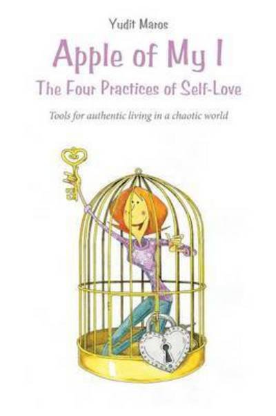 Cover for Yudit Maros · Apple of My I: the Four Practices of Self-love: Tools for Authentic Living in a Chaotic World (Paperback Bog) (2014)
