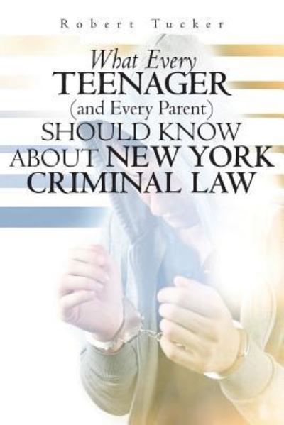 Cover for Robert Tucker · What Every Teenager (and Every Parent) Should Know About New York Criminal Law (Taschenbuch) (2011)