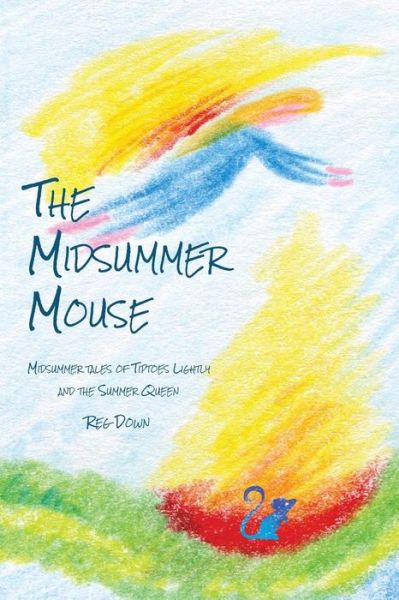 The Midsummer Mouse: Midsummer Tales of Tiptoes Lightly and the Summer Queen - Reg Down - Kirjat - CreateSpace Independent Publishing Platf - 9781484871959 - sunnuntai 26. toukokuuta 2013