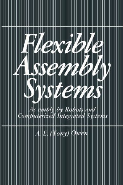 Flexible Assembly Systems: Assembly by Robots and Computerized Integrated Systems - A.E. Owen - Bøker - Springer-Verlag New York Inc. - 9781489904959 - 11. juni 2013