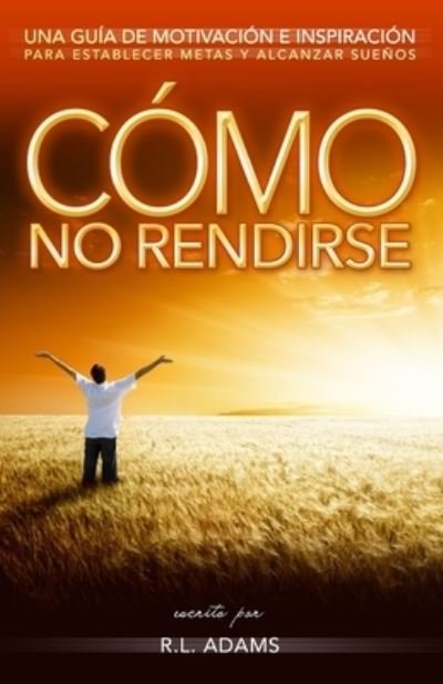 Cover for R L Adams · Como No Rendirse: Una Guia De Motivacion E Inspiracion Para Establecer Metas Y Alcanzar Suenos (Paperback Book) (2013)