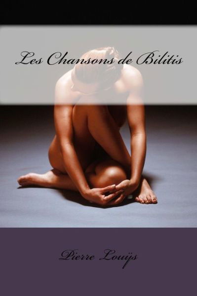 Les Chansons De Bilitis - Pierre Louys - Bücher - Createspace - 9781494205959 - 20. November 2013