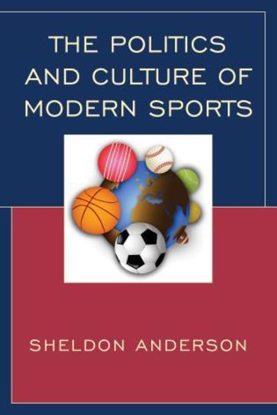 Cover for Sheldon Anderson · The Politics and Culture of Modern Sports (Hardcover Book) (2015)