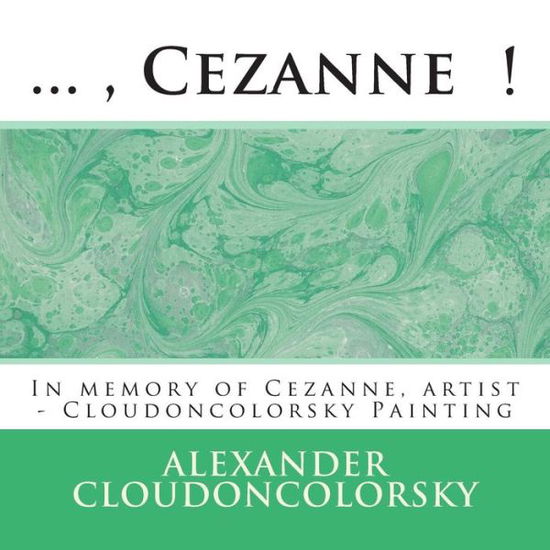 Alexander Cloudoncolorsky · ..., Cezanne !: in Memory of Cezanne, Artist - Cloudoncolorsky Painting (Paperback Book) (2015)