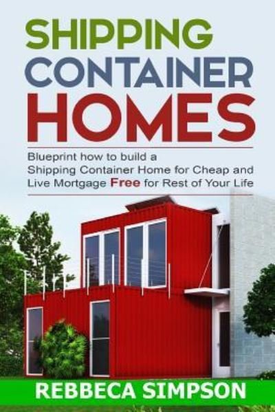 Cover for Rebbeca Simpson · Shipping container homes blueprint how to build a shipping container home for cheap and live mortgage free for rest of your life (Paperback Book) (2015)