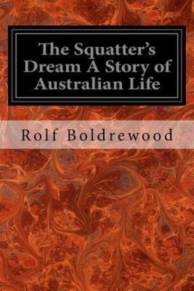 The Squatter's Dream A Story of Australian Life - Rolf Boldrewood - Książki - CreateSpace Independent Publishing Platf - 9781545037959 - 30 marca 2017