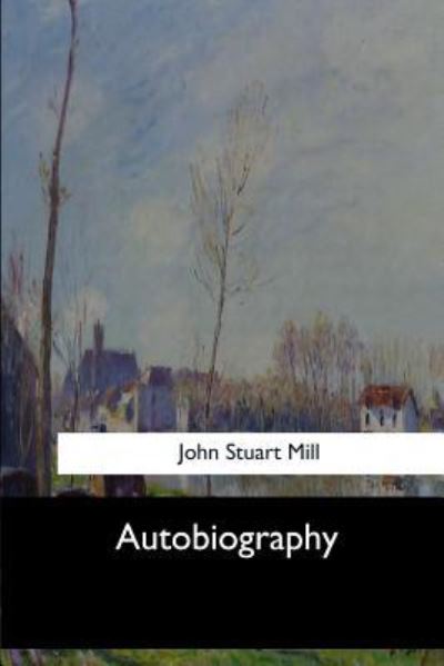 Autobiography - John Stuart Mill - Books - Createspace Independent Publishing Platf - 9781546902959 - May 31, 2017