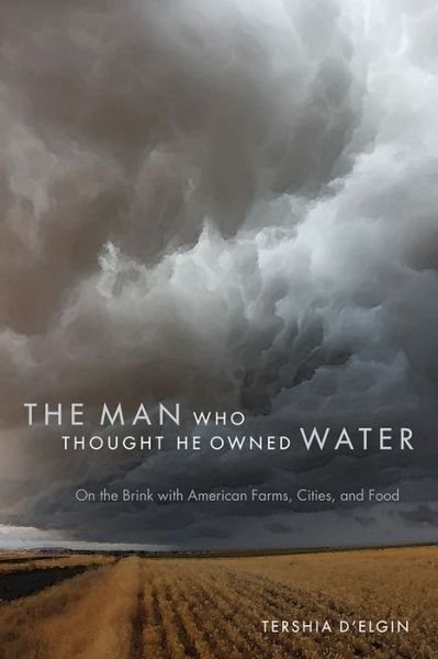Cover for Tershia D'elgin · The Man Who Thought He Owned Water: On the Brink with American Farms, Cities, and Food (Paperback Book) (2016)