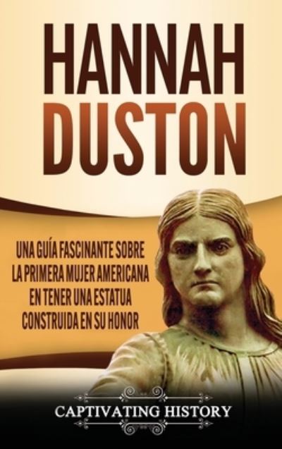 Hannah Duston: Una guia fascinante sobre la primera mujer americana en tener una estatua construida en su honor - Captivating History - Books - Captivating History - 9781647487959 - June 22, 2020