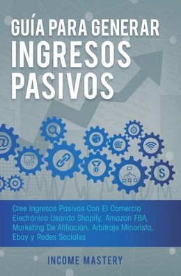 Cover for Income Mastery · Guia Para Generar Ingresos Pasivos: Cree Ingresos Pasivos Con El Comercio Electronico Usando Shopify, Amazon FBA, Marketing De Afiliacion, Arbitraje Minorista, Ebay Y Redes Sociales (Hardcover Book) (2020)