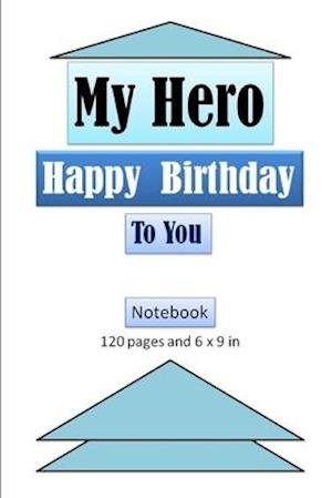 My Hero, Happy Birthday to You Notebook with 120 ages and 6 x 9 inch - Tahdaini Mohamed - Books - Independently Published - 9781679592959 - December 22, 2019