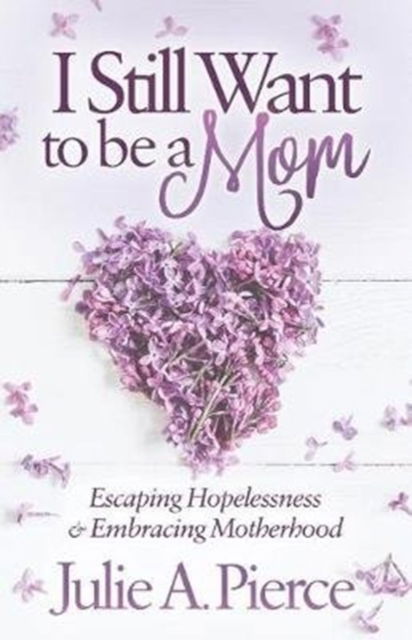 Cover for Julie A. Pierce · I Still Want to be a Mom: Escaping Hopelessness and Embracing Motherhood (Paperback Book) (2018)
