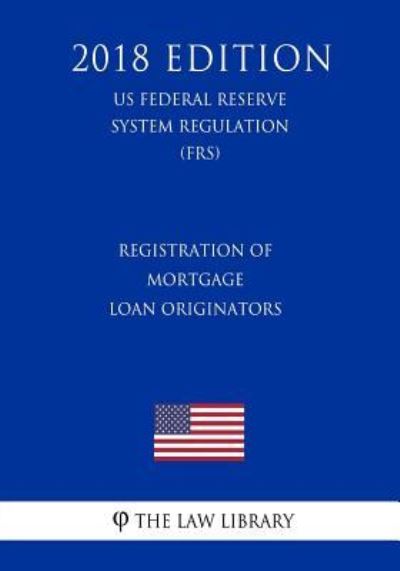 Registration of Mortgage Loan Originators (Us Federal Reserve System Regulation) (Frs) (2018 Edition) - The Law Library - Książki - Createspace Independent Publishing Platf - 9781727875959 - 15 października 2018