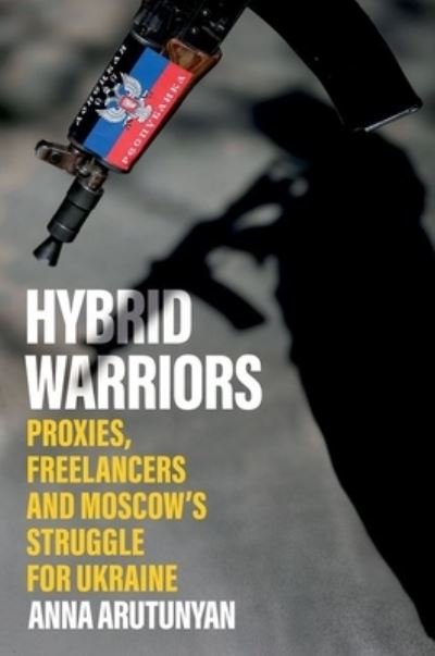 Cover for Anna Arutunyan · Hybrid Warriors: Proxies, Freelancers and Moscow's Struggle for Ukraine (Hardcover bog) (2022)