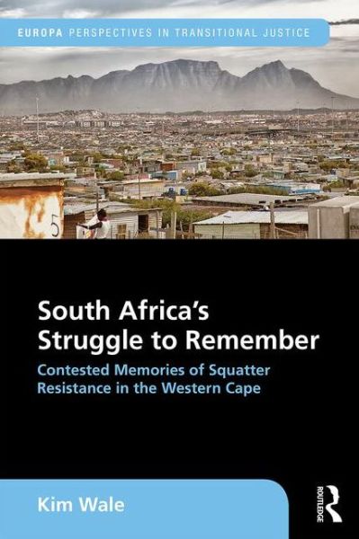 Cover for Wale, Kim (Post-doctoral fellow in Trauma, Forgiveness and Reconciliation Studies at the University of the Free State, South Africa.) · South Africa's Struggle to Remember: Contested Memories of Squatter Resistance in the Western Cape - Europa Perspectives in Transitional Justice (Hardcover Book) (2016)