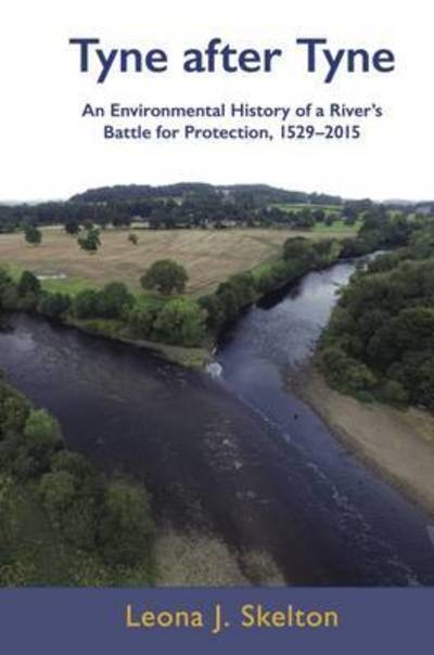 Cover for Leona Skelton · Tyne After Tyne: an Environmental History of a River's Battle for Protection, 1529-2015 (Hardcover Book) (2017)