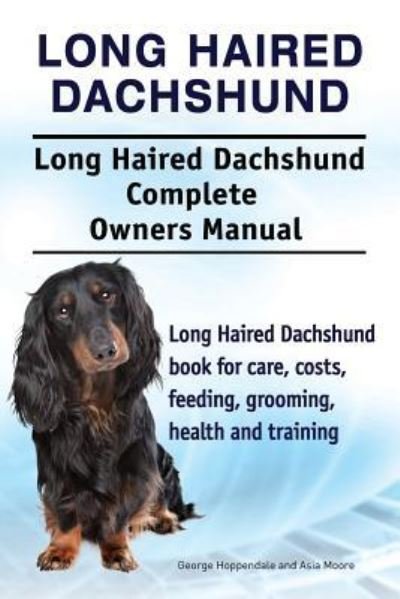 Cover for Asia Moore · Long Haired Dachshund. Long Haired Dachshund Complete Owners Manual. Long Haired Dachshund book for care, costs, feeding, grooming, health and training. (Paperback Book) (2016)