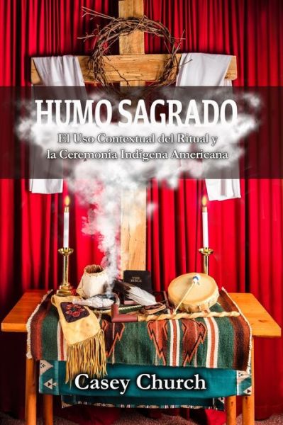 Cover for Casey Church · Humo Sagrado : El Uso Contextual del Ritual y la Ceremonia Indígena Americana (Pocketbok) (2020)