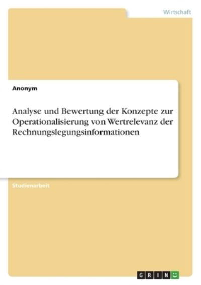 Analyse und Bewertung der Konzepte zur Operationalisierung von Wertrelevanz der Rechnungslegungsinformationen - Anonym - Boeken - Grin Verlag - 9783346553959 - 29 december 2021