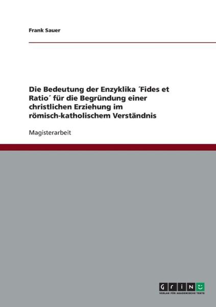 Cover for Frank Sauer · Die Bedeutung der Enzyklika Fides et Ratio fur die Begrundung einer christlichen Erziehung im roemisch-katholischem Verstandnis (Paperback Book) [German edition] (2007)