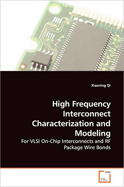 High Frequency Interconnect Characterization and Modeling: for Vlsi On-chip Interconnects and Rf Package Wire Bonds - Xiaoning Qi - Bøger - VDM Verlag - 9783639130959 - 27. marts 2009