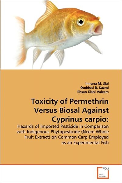Cover for Ehsan Elahi Valeem · Toxicity of Permethrin Versus Biosal Against Cyprinus Carpio:: Hazards of Imported Pesticide in Comparison with Indigenous Phytopesticide (Neem Whole ... Common Carp Employed As an Experimental Fish (Taschenbuch) (2011)