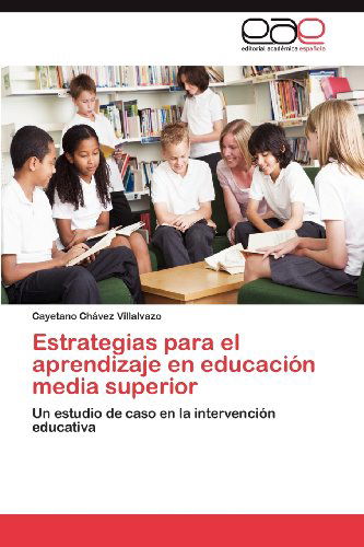 Cover for Cayetano Chávez Villalvazo · Estrategias Para El Aprendizaje en Educación Media Superior: Un Estudio De Caso en La Intervención Educativa (Taschenbuch) [Spanish edition] (2012)