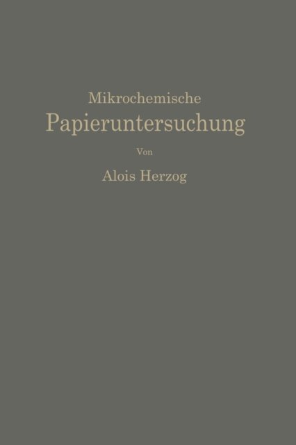Cover for Alois Herzog · Mikrochemische Papieruntersuchung: Anleitung Zur Bestimmung Der in Papier Vorkommenden Füll- Und Aufstrichmassen, Imprägnierungen, Leim- Und Farbstoffe, Bronzierungen, Fehler Usw. (Pocketbok) [German, Softcover Reprint of the Original 1st Ed. 1935 edition] (1935)