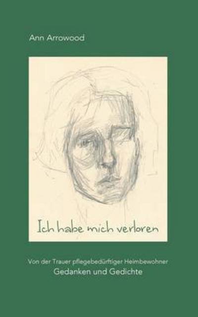 Cover for Ann Arrowood · Ich habe mich verloren: Von der Trauer pflegebedurftiger Heimbewohner. Gedanken und Gedichte (Pocketbok) (2016)