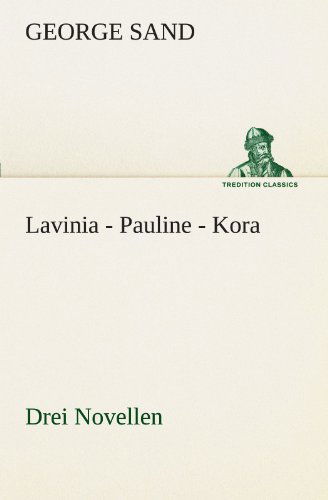 Lavinia - Pauline - Kora: Drei Novellen (Tredition Classics) (German Edition) - George Sand - Books - tredition - 9783842415959 - May 7, 2012