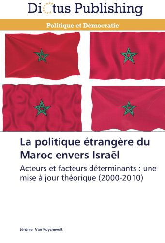 La Politique Étrangère Du Maroc Envers Israël: Acteurs et Facteurs Déterminants : Une Mise À Jour Théorique (2000-2010) (French Edition) - Jérôme Van Ruychevelt - Boeken - Dictus Publishing - 9783845469959 - 28 februari 2018