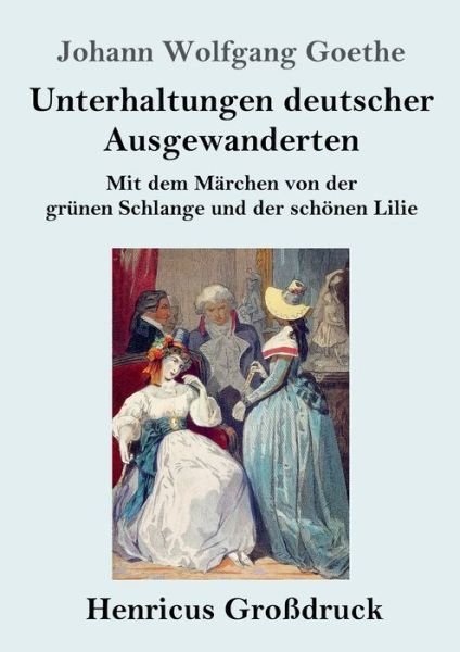 Cover for Johann Wolfgang Goethe · Unterhaltungen deutscher Ausgewanderten (Grossdruck): Mit dem Marchen von der grunen Schlange und der schoenen Lilie (Paperback Book) (2020)