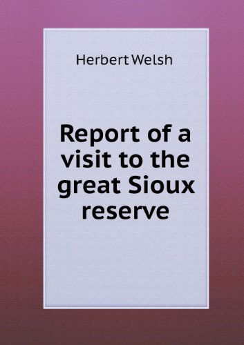 Cover for Herbert Welsh · Report of a Visit to the Great Sioux Reserve (Paperback Book) (2013)