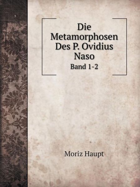 Cover for Moriz Haupt · Die Metamorphosen Des P. Ovidius Naso Band 1-2 (Paperback Book) [German edition] (2014)