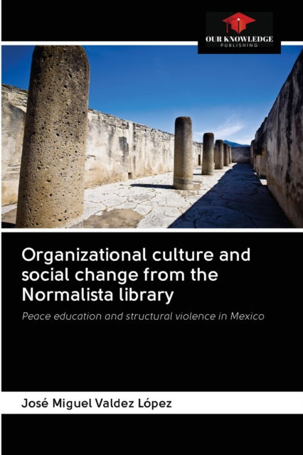 Cover for Jose Miguel Valdez Lopez · Organizational culture and social change from the Normalista library (Paperback Book) (2020)