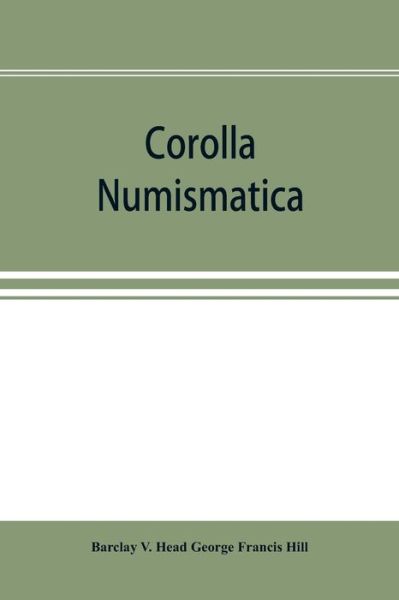 Cover for Barclay V Head George Francis Hill · Corolla numismatica, numismatic essays in honour of Barclay V. Head. With a portrait and eighteen plates (Paperback Book) (2019)