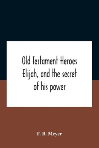 Cover for F B Meyer · Old Testament Heroes Elijah, And The Secret Of His Power (Paperback Book) (2020)