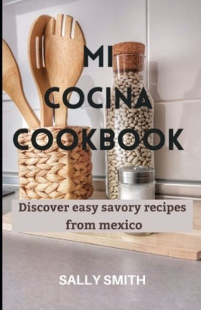 Cover for Sally Smith · Mi Cocina Cookbook: Discover easy savory recipes from mexico (Paperback Book) (2021)