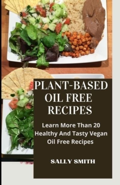 Cover for Sally Smith · Plant-Based Oil Free Recipes: Learn More Than 20 Healthy And Tasty Vegan Oil Free Recipes (Paperback Book) (2021)