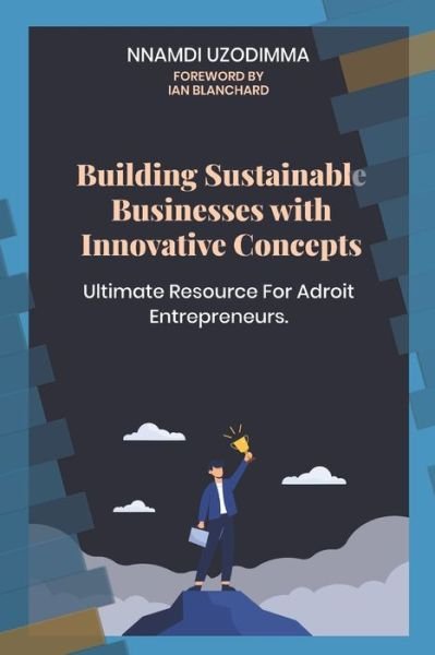 Cover for Nnamdi Uzodimma · Building Sustainable Businesses with Innovative Concepts: Ultimate Resource for Adroit Entrepreneurs (Pocketbok) (2021)